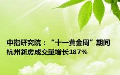 中指研究院：“十一黄金周”期间 杭州新房成交量增长187%