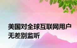 美国对全球互联网用户无差别监听