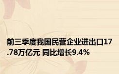 前三季度我国民营企业进出口17.78万亿元 同比增长9.4%