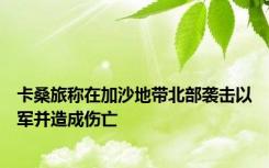 卡桑旅称在加沙地带北部袭击以军并造成伤亡