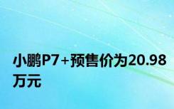 小鹏P7+预售价为20.98万元