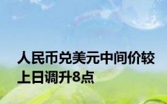 人民币兑美元中间价较上日调升8点