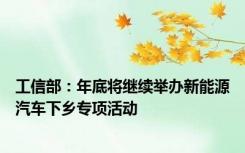 工信部：年底将继续举办新能源汽车下乡专项活动