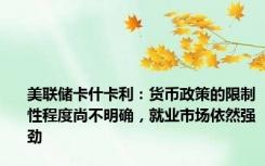 美联储卡什卡利：货币政策的限制性程度尚不明确，就业市场依然强劲