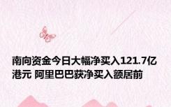南向资金今日大幅净买入121.7亿港元 阿里巴巴获净买入额居前