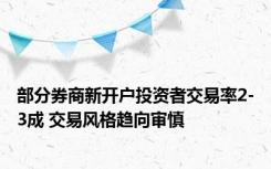 部分券商新开户投资者交易率2-3成 交易风格趋向审慎