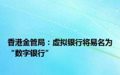 香港金管局：虚拟银行将易名为“数字银行”