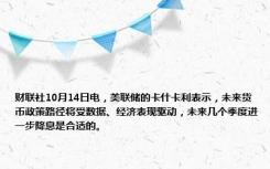 财联社10月14日电，美联储的卡什卡利表示，未来货币政策路径将受数据、经济表现驱动，未来几个季度进一步降息是合适的。