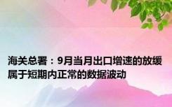 海关总署：9月当月出口增速的放缓属于短期内正常的数据波动