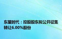东望时代：控股股东拟公开征集转让6.00%股份