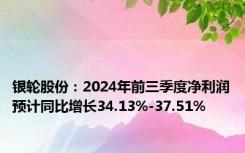 银轮股份：2024年前三季度净利润预计同比增长34.13%-37.51%