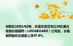 财联社10月14日电，伦德贝克宣布以26亿美元收购长板制药（LONGBOARD）公司后，长板制药股价在盘前上涨47.6%。