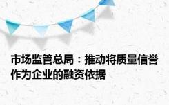 市场监管总局：推动将质量信誉作为企业的融资依据