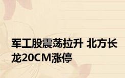 军工股震荡拉升 北方长龙20CM涨停