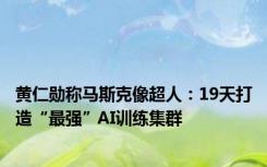 黄仁勋称马斯克像超人：19天打造“最强”AI训练集群