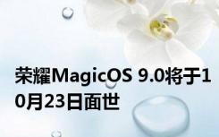 荣耀MagicOS 9.0将于10月23日面世