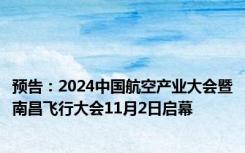 预告：2024中国航空产业大会暨南昌飞行大会11月2日启幕