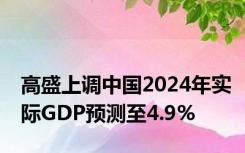高盛上调中国2024年实际GDP预测至4.9%