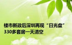 楼市新政后深圳再现“日光盘” 330多套房一天清空
