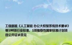 工信部就《人工智能 办公大模型系统技术要求》等198项行业标准、1项推荐性国家标准计划项目公开征求意见