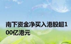 南下资金净买入港股超100亿港元