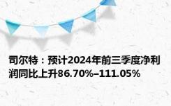 司尔特：预计2024年前三季度净利润同比上升86.70%–111.05%