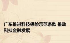广东推进科技保险示范条款 推动科技金融发展