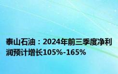 泰山石油：2024年前三季度净利润预计增长105%-165%