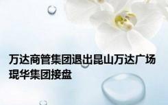 万达商管集团退出昆山万达广场 琨华集团接盘