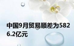 中国9月贸易顺差为5826.2亿元