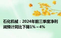 石化机械：2024年前三季度净利润预计同比下降1%～4%