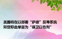 美国将在以部署“萨德”反导系统 拜登称此举是为“保卫以色列”
