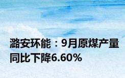 潞安环能：9月原煤产量同比下降6.60%