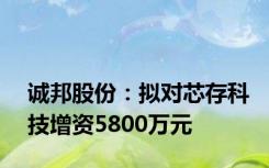 诚邦股份：拟对芯存科技增资5800万元