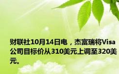 财联社10月14日电，杰富瑞将Visa公司目标价从310美元上调至320美元。
