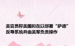 美官员称美国拟在以部署“萨德”反导系统并由美军负责操作