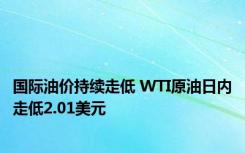 国际油价持续走低 WTI原油日内走低2.01美元