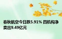 春秋航空今日跌5.91% 四机构净卖出9.49亿元