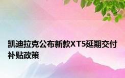 凯迪拉克公布新款XT5延期交付补贴政策