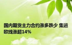 国内期货主力合约涨多跌少 集运欧线涨超14%