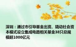 深圳：通过市引导基金出资、撬动社会资本模式设立集成电路相关基金38只总规模超1000亿元