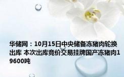 华储网：10月15日中央储备冻猪肉轮换出库 本次出库竞价交易挂牌国产冻猪肉19600吨