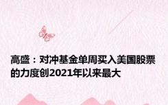 高盛：对冲基金单周买入美国股票的力度创2021年以来最大