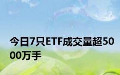 今日7只ETF成交量超5000万手