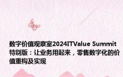 数字价值观察室2024ITValue Summit特别版：让业务用起来，零售数字化的价值重构及实现