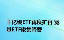 千亿级ETF再度扩容 宽基ETF密集降费