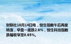 财联社10月14日电，恒生指数午后再度转涨，早盘一度跌2.6%，恒生科技指数跌幅收窄至0.65%。
