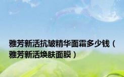 雅芳新活抗皱精华面霜多少钱（雅芳新活焕肤面膜）