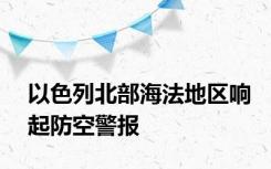 以色列北部海法地区响起防空警报