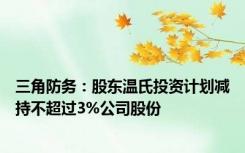 三角防务：股东温氏投资计划减持不超过3%公司股份